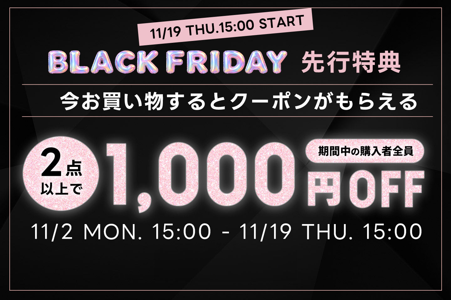 【BLACK FRIDAY先行特典】先行期間のお買い物で、BLACK FRIDAYに使える1,000円OFFクーポンをプレゼント