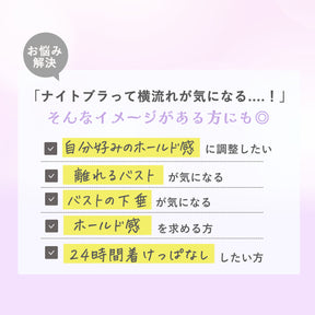 「ナイトブラは横流れが気になる」という方にも向くナイトブラ。自分好みのホールド感に調整したい、離れるバストや下垂が気になる、ホールド感を求める、24時間着けっぱなしにしたい方におすすめ
